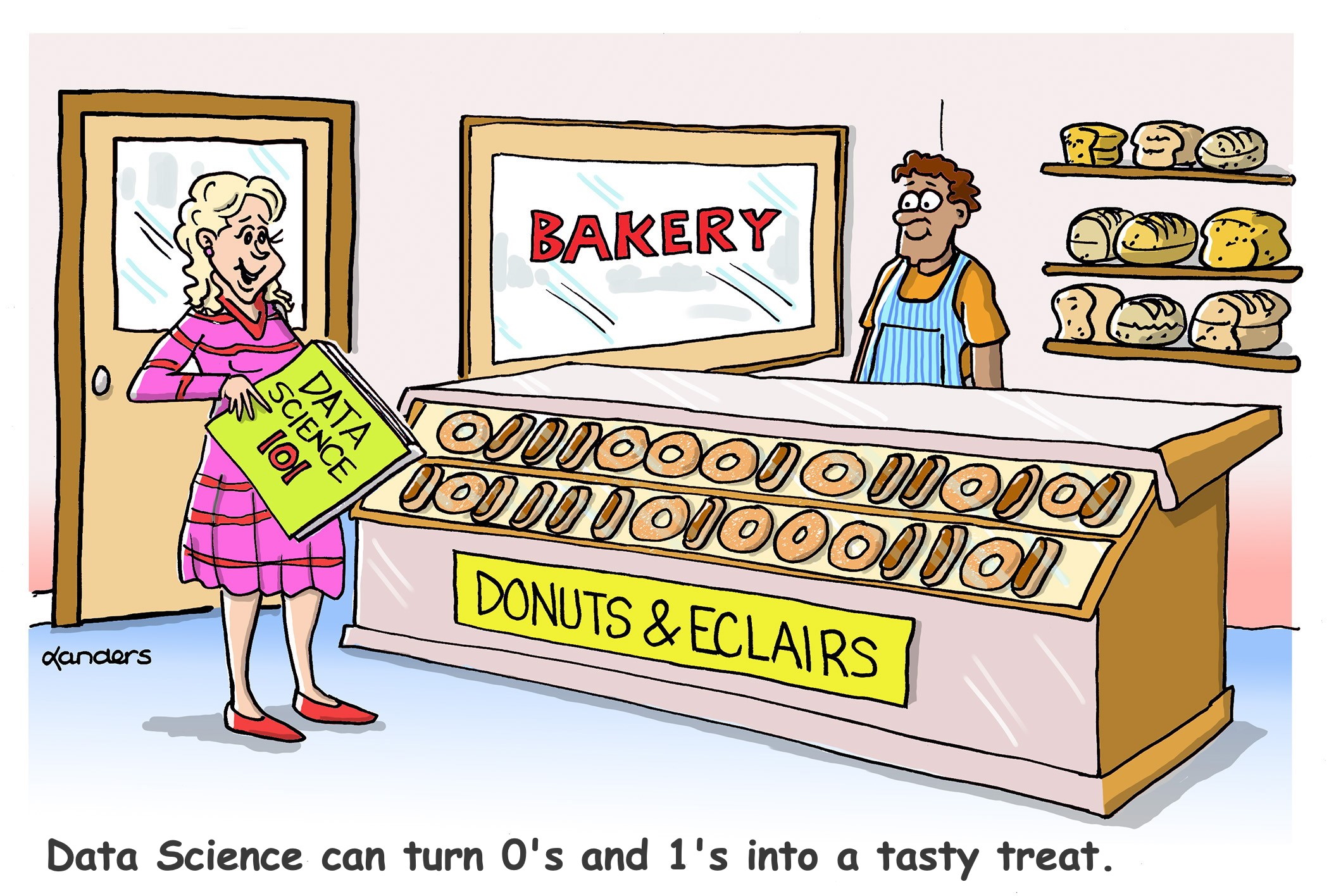 cartoon of woman in bakery that sells only donuts that look like zeroes and eclairs that look like ones. Caption reads "Data Science can turn 0's and 1's into a tasty treat."